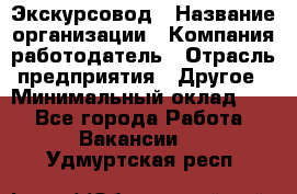 Экскурсовод › Название организации ­ Компания-работодатель › Отрасль предприятия ­ Другое › Минимальный оклад ­ 1 - Все города Работа » Вакансии   . Удмуртская респ.